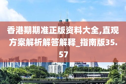 香港期期准正版资料大全,直观方案解析解答解释_指南版35.57