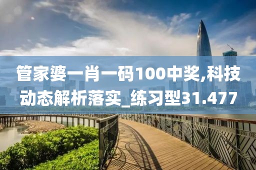 管家婆一肖一码100中奖,科技动态解析落实_练习型31.477