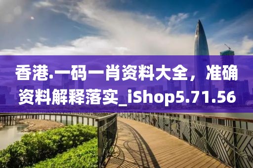 香港.一码一肖资料大全，准确资料解释落实_iShop5.71.56