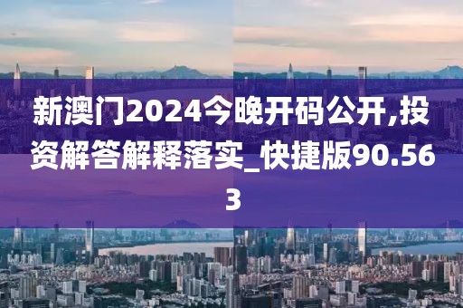 新澳门2024今晚开码公开,投资解答解释落实_快捷版90.563