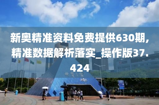 新奥精准资料免费提供630期,精准数据解析落实_操作版37.424