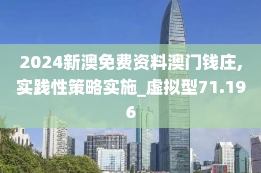 2024新澳免费资料澳门钱庄,实践性策略实施_虚拟型71.196