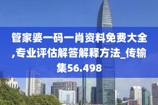 管家婆一码一肖资料免费大全,专业评估解答解释方法_传输集56.498