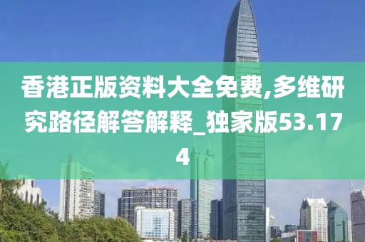 香港正版资料大全免费,多维研究路径解答解释_独家版53.174