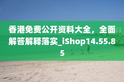 香港免费公开资料大全，全面解答解释落实_iShop14.55.85