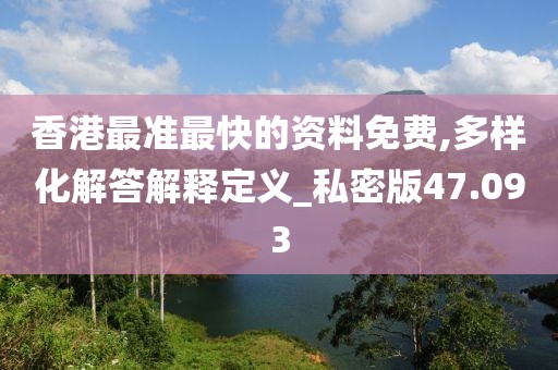 香港最准最快的资料免费,多样化解答解释定义_私密版47.093