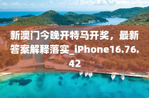 新澳门今晚开特马开奖，最新答案解释落实_iPhone16.76.42