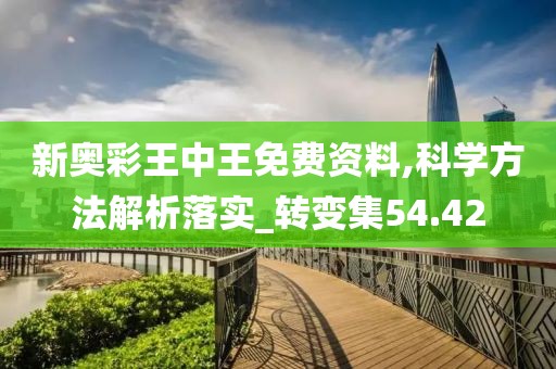 新奥彩王中王免费资料,科学方法解析落实_转变集54.42