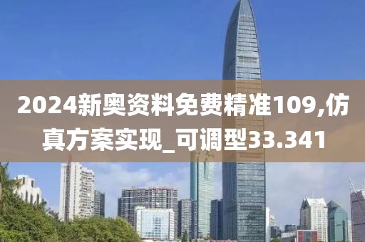 2024新奥资料免费精准109,仿真方案实现_可调型33.341