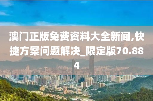 澳门正版免费资料大全新闻,快捷方案问题解决_限定版70.884
