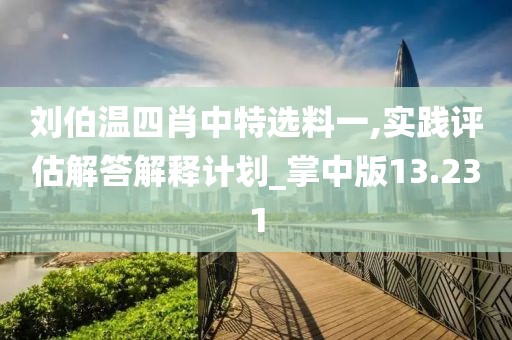 刘伯温四肖中特选料一,实践评估解答解释计划_掌中版13.231