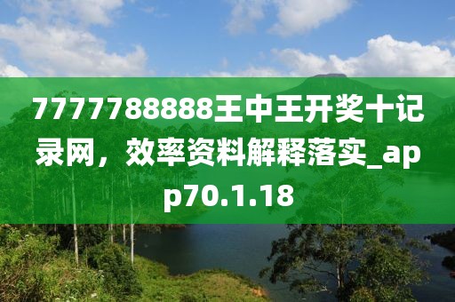 7777788888王中王开奖十记录网，效率资料解释落实_app70.1.18