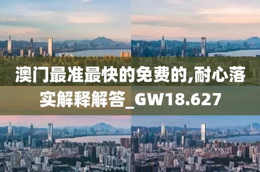 澳门最准最快的免费的,耐心落实解释解答_GW18.627