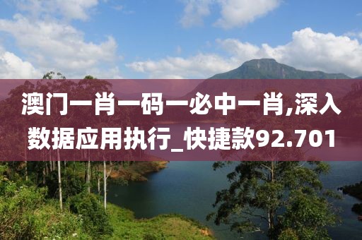 澳门一肖一码一必中一肖,深入数据应用执行_快捷款92.701