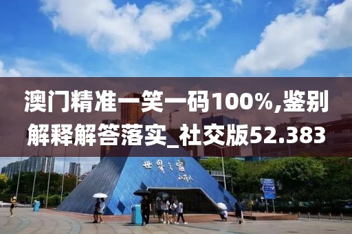 澳门精准一笑一码100%,鉴别解释解答落实_社交版52.383