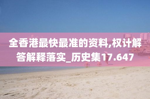 全香港最快最准的资料,权计解答解释落实_历史集17.647