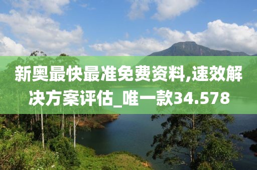 新奥最快最准免费资料,速效解决方案评估_唯一款34.578