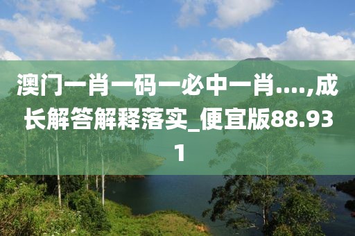 澳门一肖一码一必中一肖....,成长解答解释落实_便宜版88.931