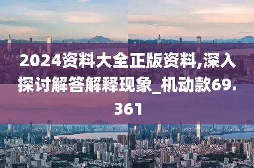 2024资料大全正版资料,深入探讨解答解释现象_机动款69.361