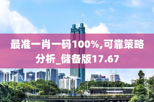 最准一肖一码100%,可靠策略分析_储备版17.67