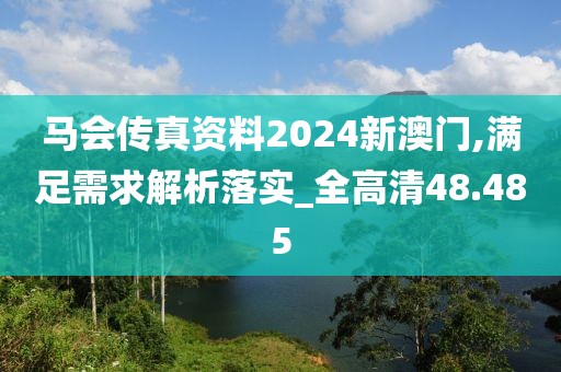 马会传真资料2024新澳门,满足需求解析落实_全高清48.485