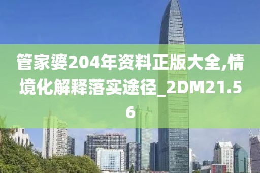 管家婆204年资料正版大全,情境化解释落实途径_2DM21.56