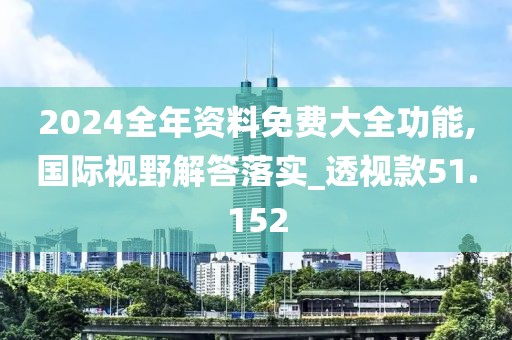 2024全年资料免费大全功能,国际视野解答落实_透视款51.152
