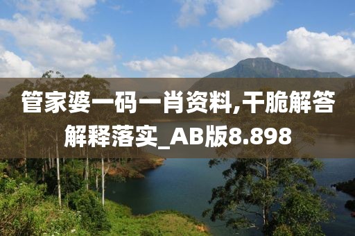 管家婆一码一肖资料,干脆解答解释落实_AB版8.898