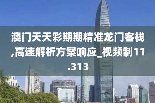 澳门天天彩期期精准龙门客栈,高速解析方案响应_视频制11.313