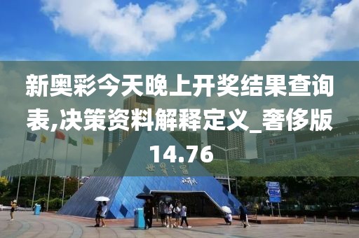 新奥彩今天晚上开奖结果查询表,决策资料解释定义_奢侈版14.76
