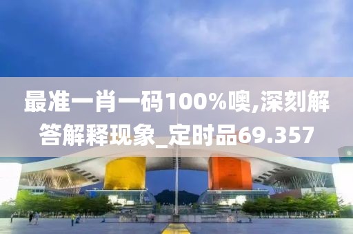 最准一肖一码100%噢,深刻解答解释现象_定时品69.357