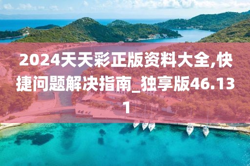 2024天天彩正版资料大全,快捷问题解决指南_独享版46.131