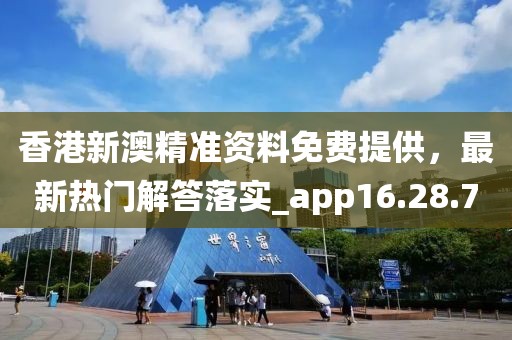 香港新澳精准资料免费提供，最新热门解答落实_app16.28.70