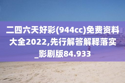 二四六天好彩(944cc)免费资料大全2022,先行解答解释落实_影剧版84.933