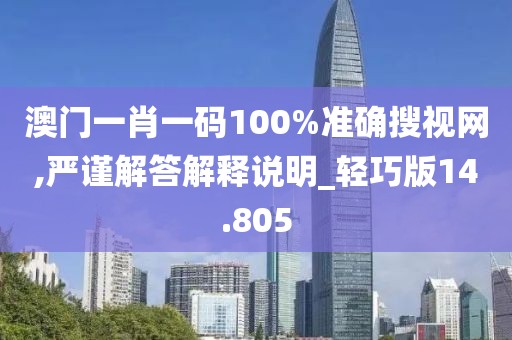澳门一肖一码100%准确搜视网,严谨解答解释说明_轻巧版14.805
