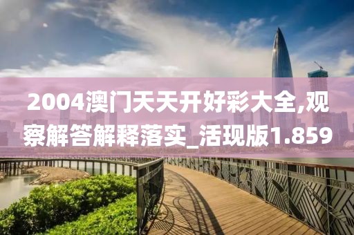 2004澳门天天开好彩大全,观察解答解释落实_活现版1.859