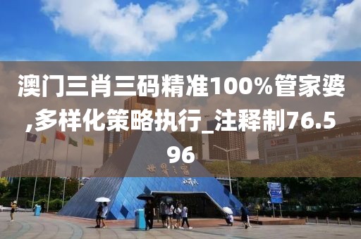 澳门三肖三码精准100%管家婆,多样化策略执行_注释制76.596