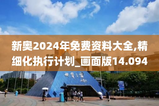 新奥2024年免费资料大全,精细化执行计划_画面版14.094