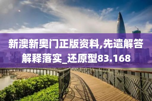 新澳新奥门正版资料,先遣解答解释落实_还原型83.168