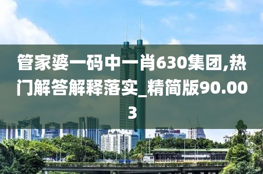 管家婆一码中一肖630集团,热门解答解释落实_精简版90.003