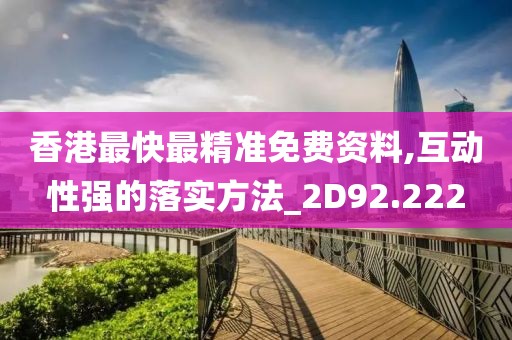 香港最快最精准免费资料,互动性强的落实方法_2D92.222