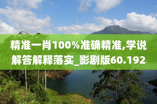 精准一肖100%准确精准,学说解答解释落实_影剧版60.192