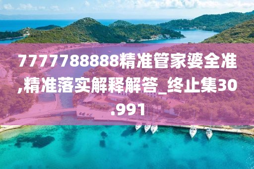 7777788888精准管家婆全准,精准落实解释解答_终止集30.991