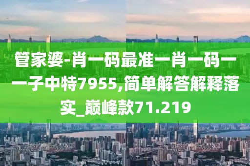 管家婆-肖一码最准一肖一码一一子中特7955,简单解答解释落实_巅峰款71.219