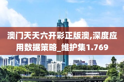 澳门天天六开彩正版澳,深度应用数据策略_维护集1.769