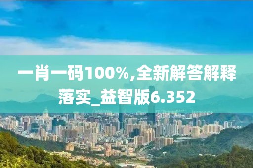一肖一码100%,全新解答解释落实_益智版6.352