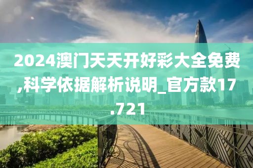 2024澳门天天开好彩大全免费,科学依据解析说明_官方款17.721