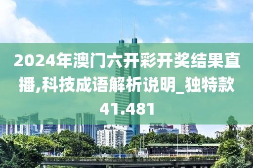 2024年澳门六开彩开奖结果直播,科技成语解析说明_独特款41.481