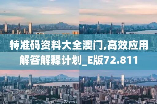 特准码资料大全澳门,高效应用解答解释计划_E版72.811