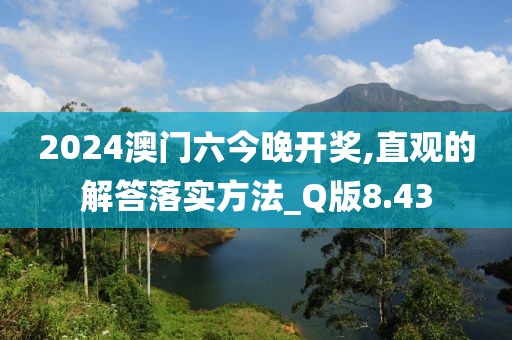 2024澳门六今晚开奖,直观的解答落实方法_Q版8.43